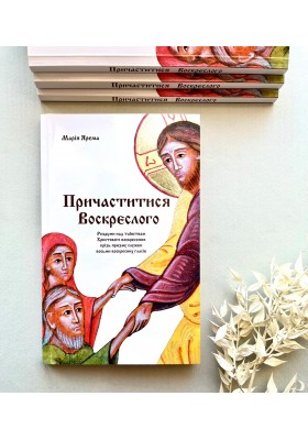 Причаститися Воскреслого : Роздуми над таїнством Христового Воскресіння крізь призму служби восьми воскресних гласів